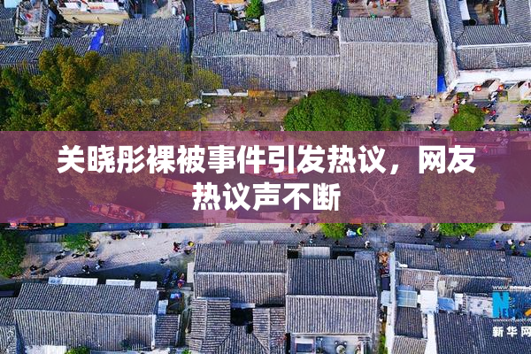 关晓彤裸被事件引发热议，网友热议声不断