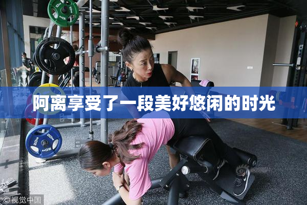 阿离享受了一段美好悠闲的时光