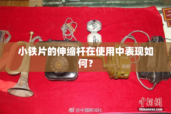 小铁片的伸缩杆在使用中表现如何？