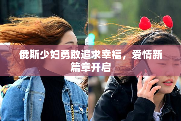 俄斯少妇勇敢追求幸福，爱情新篇章开启