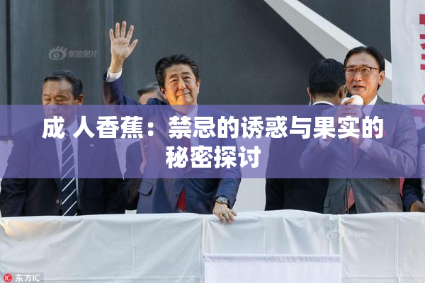 成 人香蕉：禁忌的诱惑与果实的秘密探讨