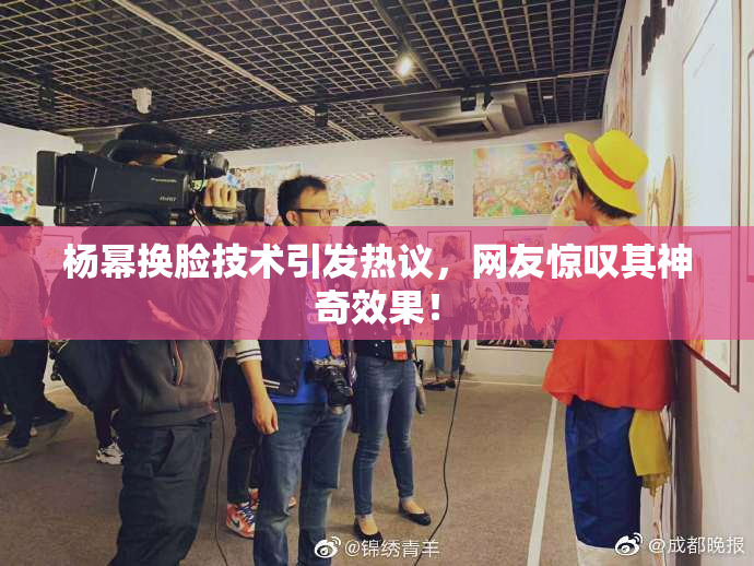 杨幂换脸技术引发热议，网友惊叹其神奇效果！
