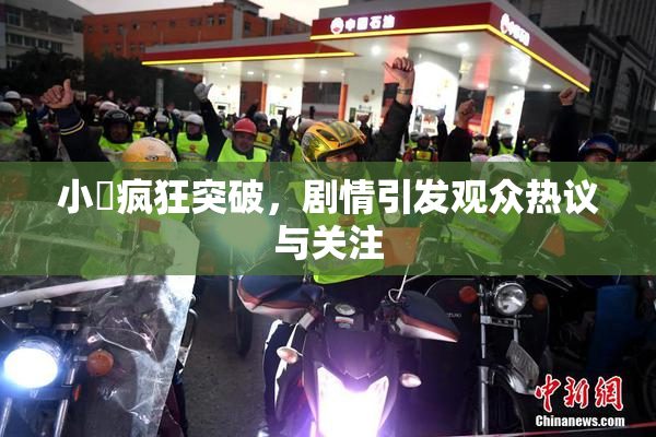 小泬疯狂突破，剧情引发观众热议与关注