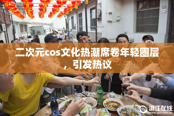二次元cos文化热潮席卷年轻圈层，引发热议