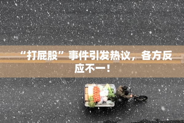 “打屁股”事件引发热议，各方反应不一！