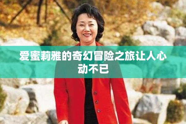 爱蜜莉雅的奇幻冒险之旅让人心动不已