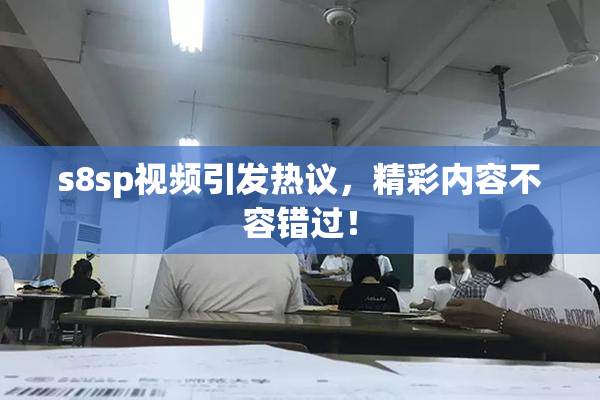 s8sp视频引发热议，精彩内容不容错过！