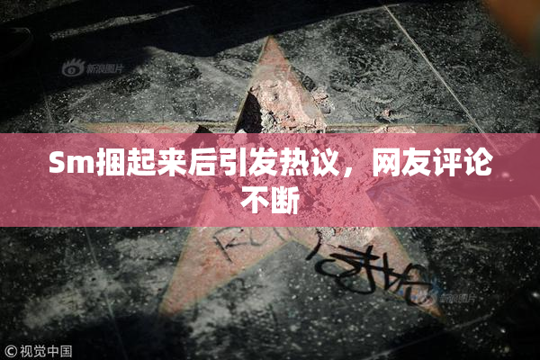 Sm捆起来后引发热议，网友评论不断