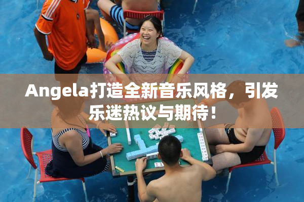 Angela打造全新音乐风格，引发乐迷热议与期待！
