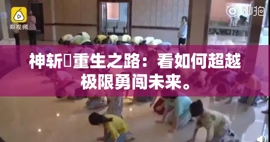 神斩婬重生之路：看如何超越极限勇闯未来。