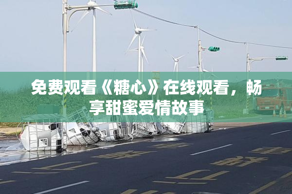 免费观看《糖心》在线观看，畅享甜蜜爱情故事