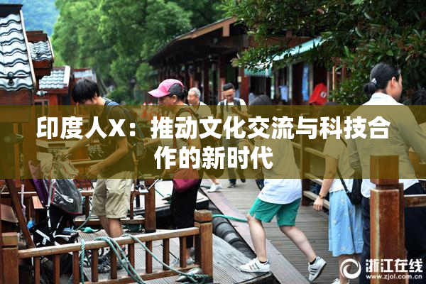 印度人X：推动文化交流与科技合作的新时代