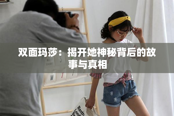 双面玛莎：揭开她神秘背后的故事与真相