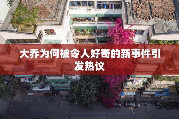 大乔为何被令人好奇的新事件引发热议