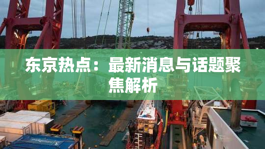 东京热点：最新消息与话题聚焦解析