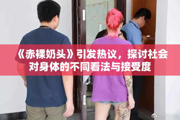《赤裸奶头》引发热议，探讨社会对身体的不同看法与接受度