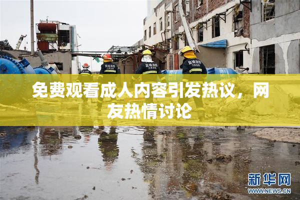 免费观看成人内容引发热议，网友热情讨论
