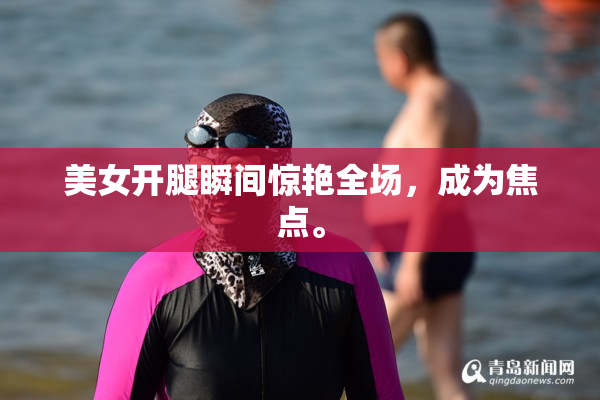 美女开腿瞬间惊艳全场，成为焦点。
