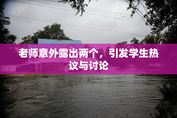 老师意外露出两个，引发学生热议与讨论