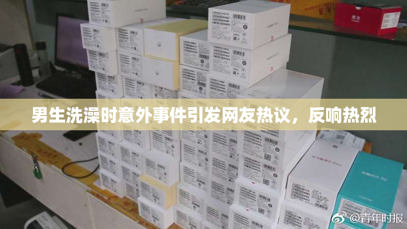 男生洗澡时意外事件引发网友热议，反响热烈