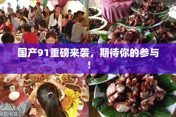 国产91重磅来袭，期待你的参与！