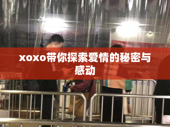 xoxo带你探索爱情的秘密与感动