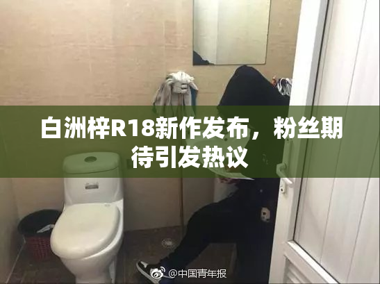 白洲梓R18新作发布，粉丝期待引发热议
