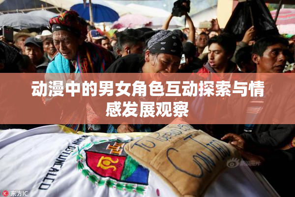 动漫中的男女角色互动探索与情感发展观察