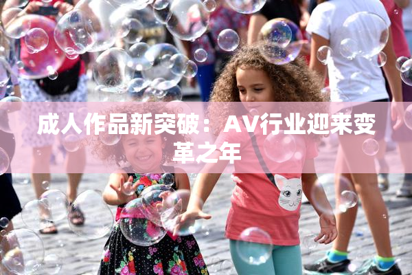 成人作品新突破：AV行业迎来变革之年