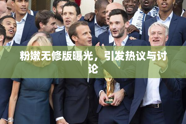 粉嫩无修版曝光，引发热议与讨论
