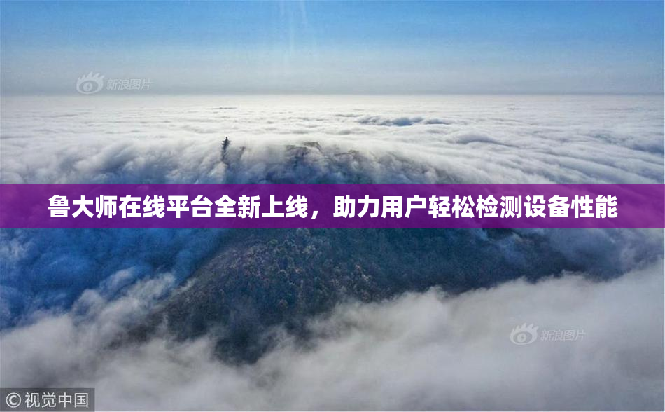 鲁大师在线平台全新上线，助力用户轻松检测设备性能
