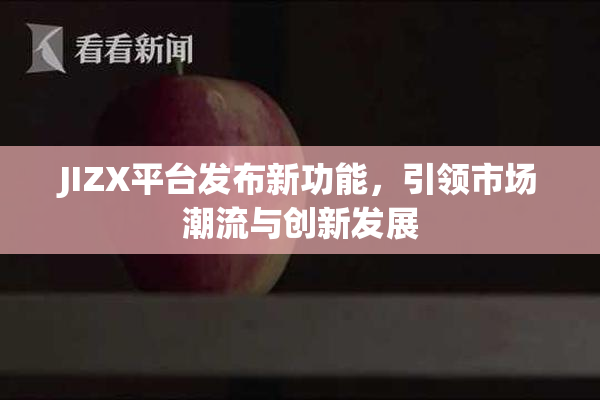 JIZX平台发布新功能，引领市场潮流与创新发展