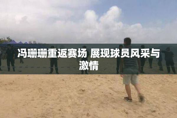 冯珊珊重返赛场 展现球员风采与激情