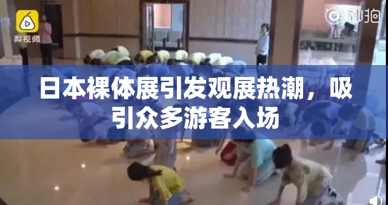 日本裸体展引发观展热潮，吸引众多游客入场