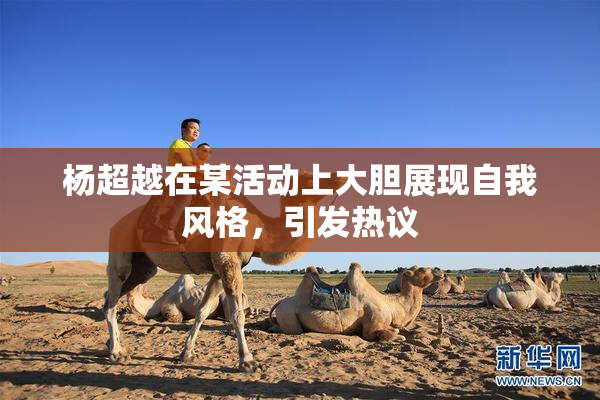 杨超越在某活动上大胆展现自我风格，引发热议