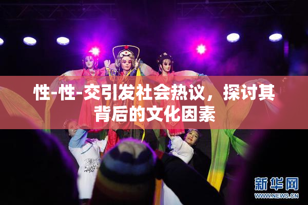 性-性-交引发社会热议，探讨其背后的文化因素