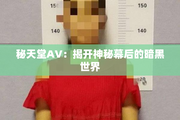秘天堂AV：揭开神秘幕后的暗黑世界