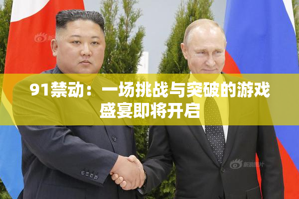 91禁动：一场挑战与突破的游戏盛宴即将开启