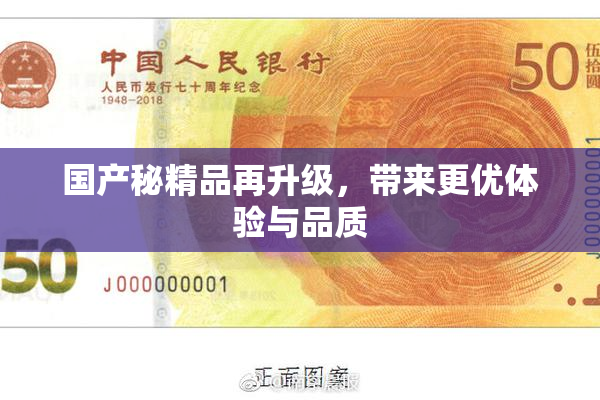 国产秘精品再升级，带来更优体验与品质