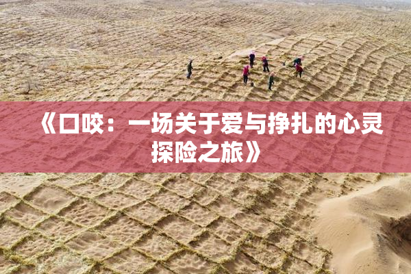 《口咬：一场关于爱与挣扎的心灵探险之旅》