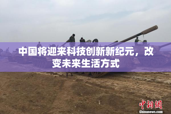 中国将迎来科技创新新纪元，改变未来生活方式