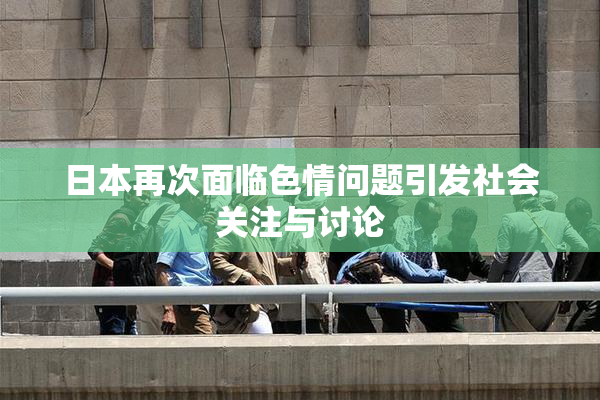 日本再次面临色情问题引发社会关注与讨论