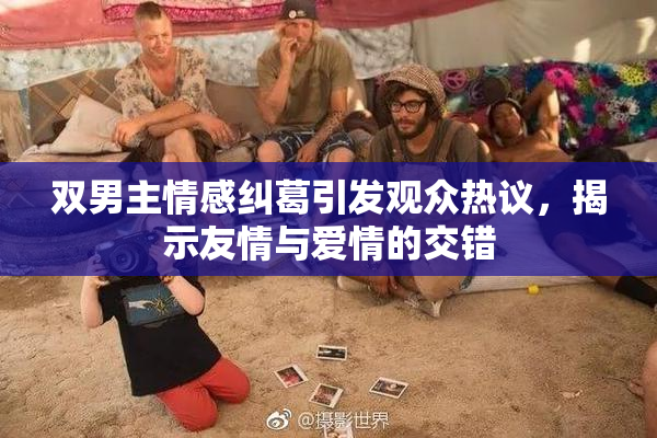 双男主情感纠葛引发观众热议，揭示友情与爱情的交错