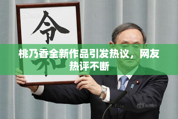 桃乃香全新作品引发热议，网友热评不断