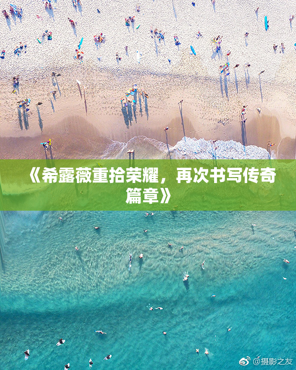 《希露薇重拾荣耀，再次书写传奇篇章》