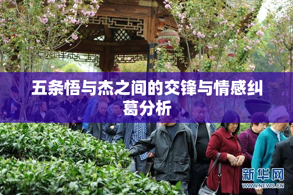 五条悟与杰之间的交锋与情感纠葛分析
