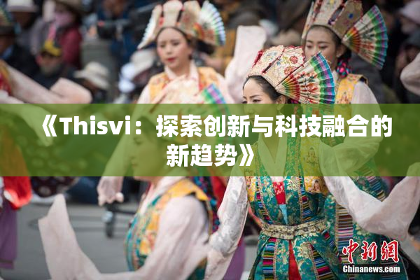 《Thisvi：探索创新与科技融合的新趋势》