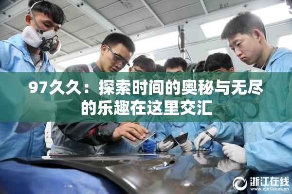 97久久：探索时间的奥秘与无尽的乐趣在这里交汇