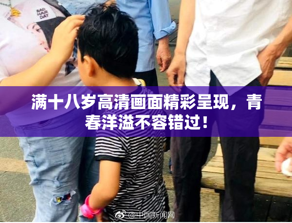 满十八岁高清画面精彩呈现，青春洋溢不容错过！