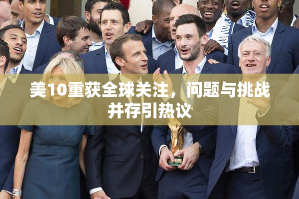 美10重获全球关注，问题与挑战并存引热议